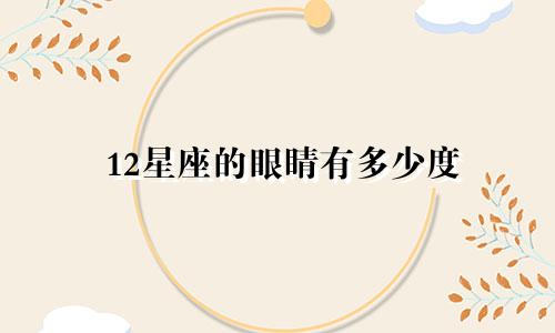 12星座的眼睛有多少度
