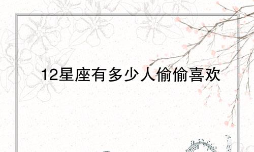 12星座有多少人偷偷喜欢