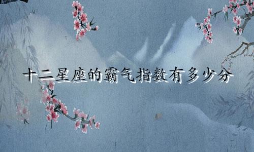十二星座的霸气指数有多少分