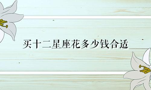 买十二星座花多少钱合适