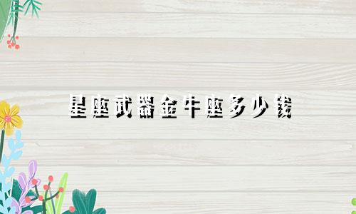 星座武器金牛座多少钱