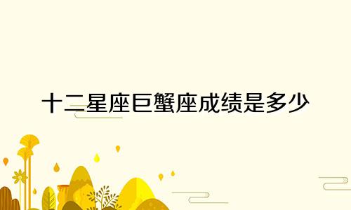 十二星座巨蟹座成绩是多少