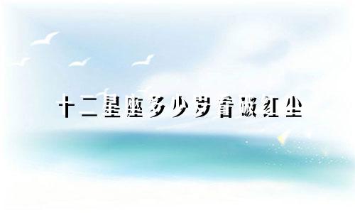十二星座多少岁看破红尘