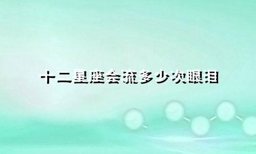 十二星座会流多少次眼泪