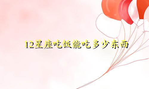 12星座吃饭能吃多少东西