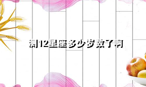 测12星座多少岁数了啊