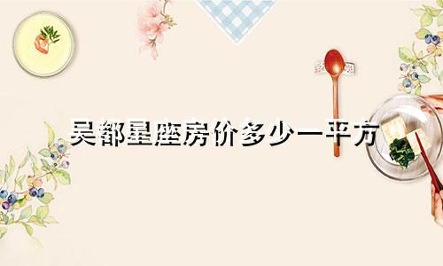 吴都星座房价多少一平方