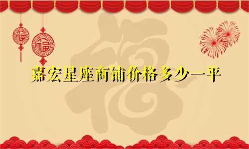 嘉宏星座商铺价格多少一平