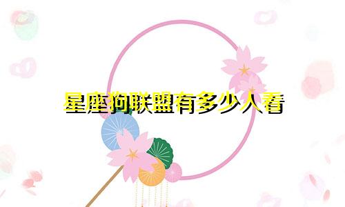星座狗联盟有多少人看