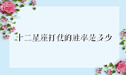 十二星座打仗的胜率是多少