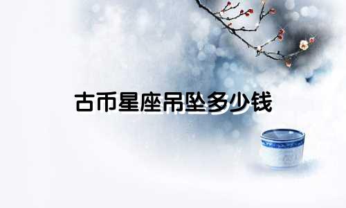 古币星座吊坠多少钱