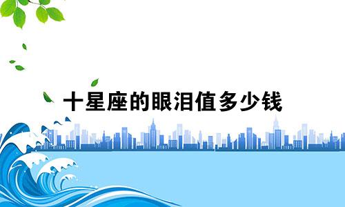十星座的眼泪值多少钱