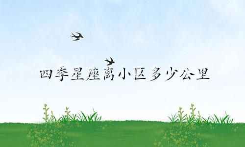 四季星座离小区多少公里