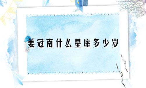 姜冠南什么星座多少岁