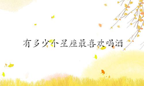 有多少个星座最喜欢喝酒