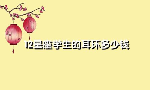 12星座学生的耳环多少钱