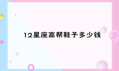 12星座高帮鞋子多少钱