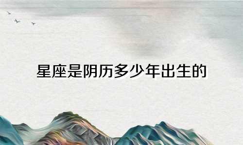 星座是阴历多少年出生的