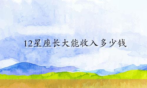 12星座长大能收入多少钱