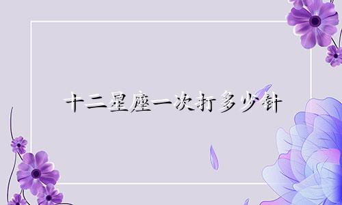 十二星座一次打多少针