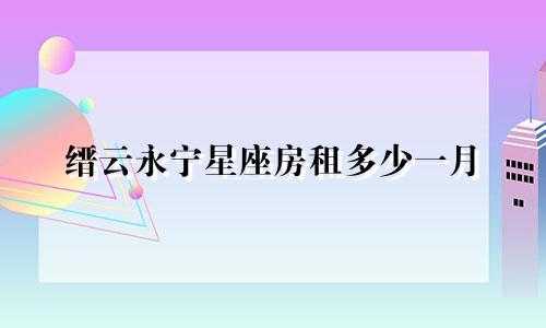缙云永宁星座房租多少一月