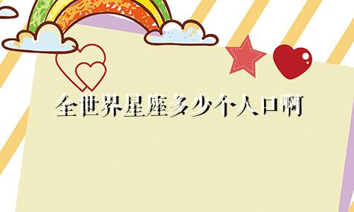全世界星座多少个人口啊