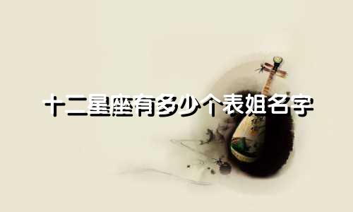 十二星座有多少个表姐名字