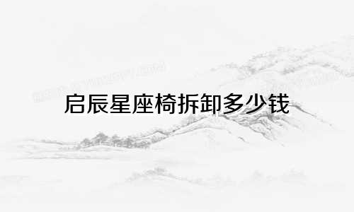 启辰星座椅拆卸多少钱