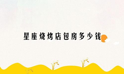 星座烧烤店包房多少钱