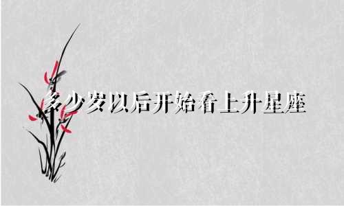 多少岁以后开始看上升星座