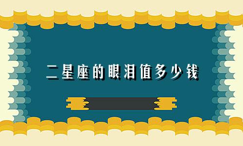 二星座的眼泪值多少钱