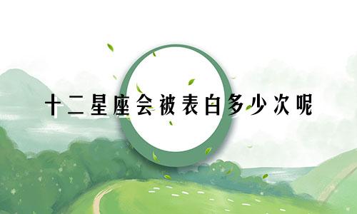 十二星座会被表白多少次呢