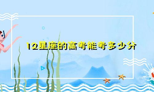 12星座的高考能考多少分
