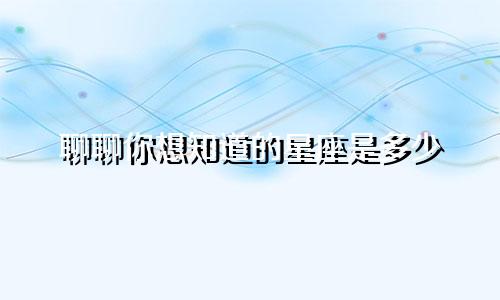 聊聊你想知道的星座是多少