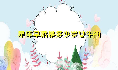 星座早婚是多少岁女生的