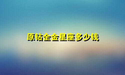 原钻全金星座多少钱
