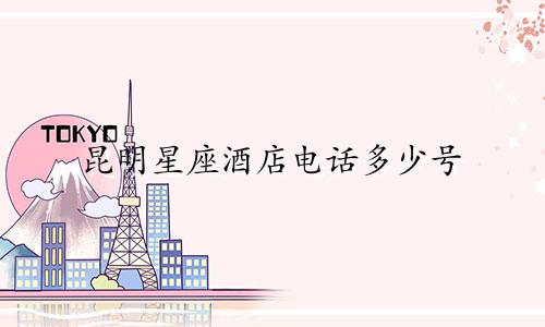 昆明星座酒店电话多少号