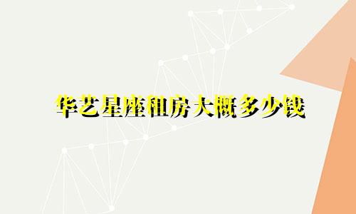 华艺星座租房大概多少钱