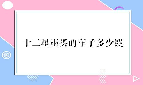十二星座买的车子多少钱