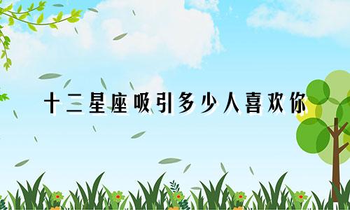 十二星座吸引多少人喜欢你