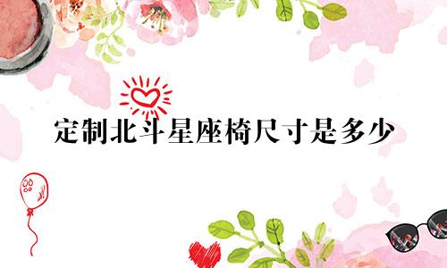 定制北斗星座椅尺寸是多少