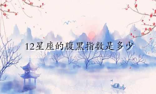 12星座的腹黑指数是多少