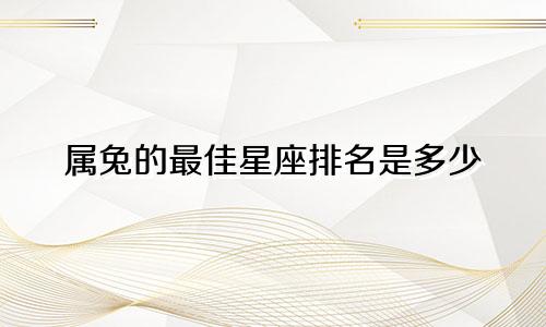 属兔的最佳星座排名是多少