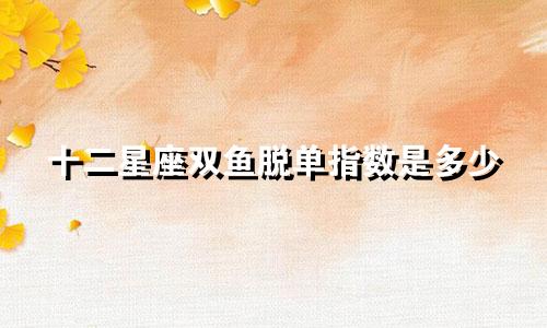 十二星座双鱼脱单指数是多少