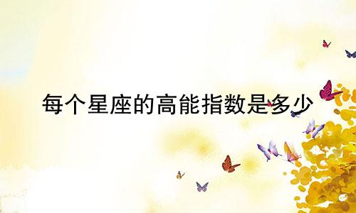 每个星座的高能指数是多少