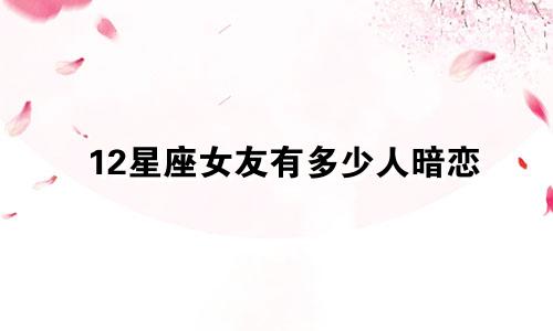 12星座女友有多少人暗恋