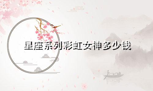 星座系列彩虹女神多少钱