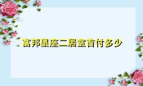 富邦星座二居室首付多少