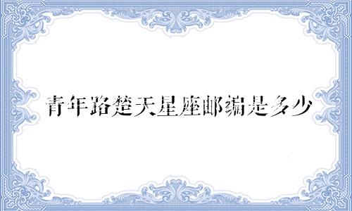 青年路楚天星座邮编是多少