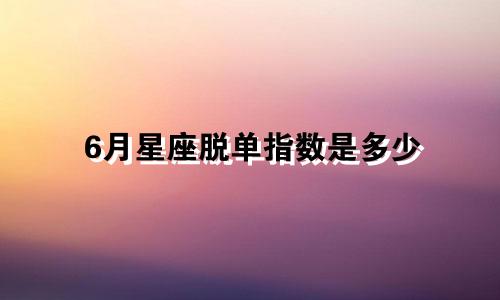 6月星座脱单指数是多少